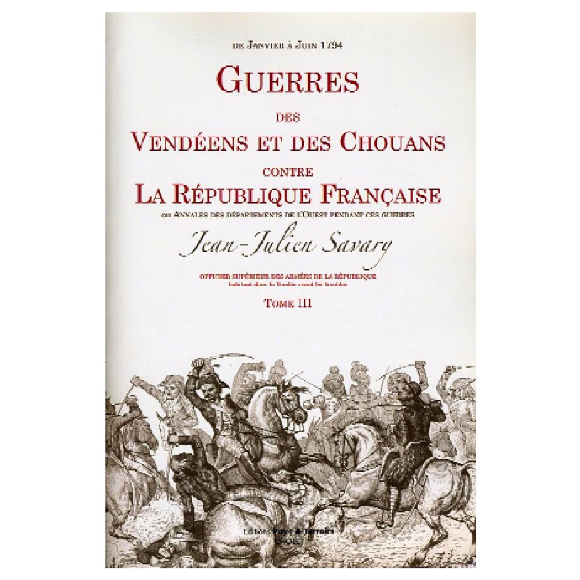 Guerres des Vendéens et des Chouans contre la République française, par un officier supérieur des armées de la République - Jean-Julien SAVARY Guerres des Vendéens et des Chouans contre la République française, par un officier supérieur des armées de la République - Jean-Julien SAVARY